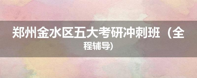 郑州金水区五大考研冲刺班（全程辅导)