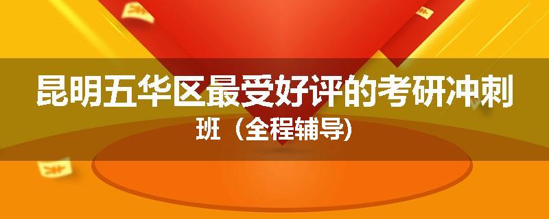 昆明五华区最受好评的考研冲刺班（全程辅导)