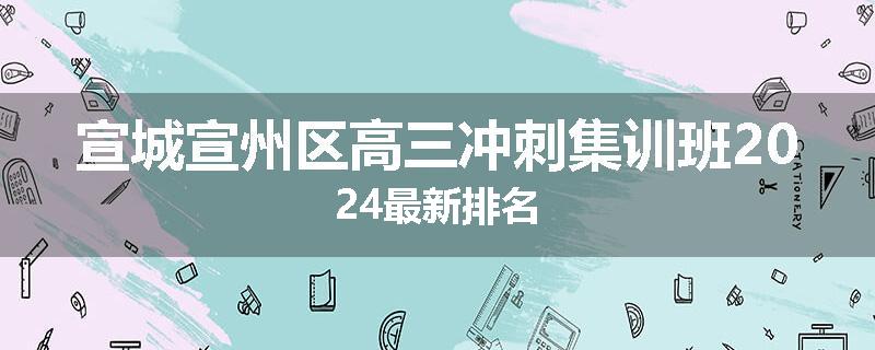 宣城宣州区高三冲刺集训班2024最新排名