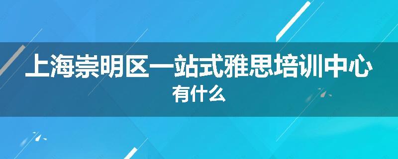 上海崇明区一站式雅思培训中心有什么