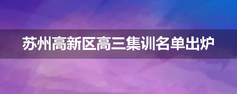 苏州高新区高三集训名单出炉