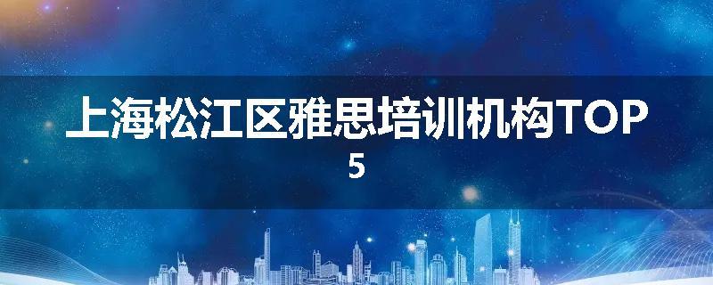 上海松江区雅思培训机构TOP5