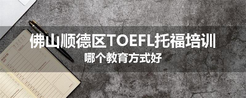 佛山顺德区TOEFL托福培训哪个教育方式好