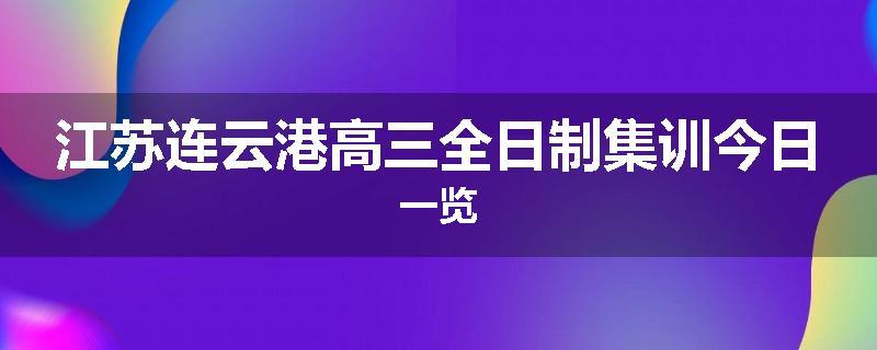 江苏连云港高三全日制集训今日一览