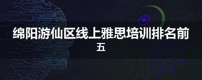 绵阳游仙区线上雅思培训排名前五