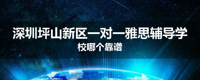 深圳坪山新区一对一雅思辅导学校哪个靠谱