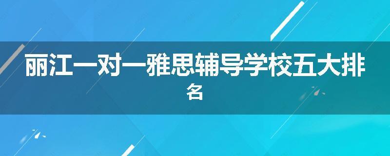 丽江一对一雅思辅导学校五大排名