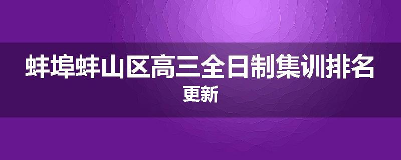 蚌埠蚌山区高三全日制集训排名更新