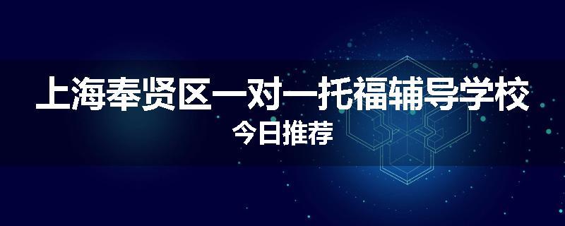 上海奉贤区一对一托福辅导学校今日推荐