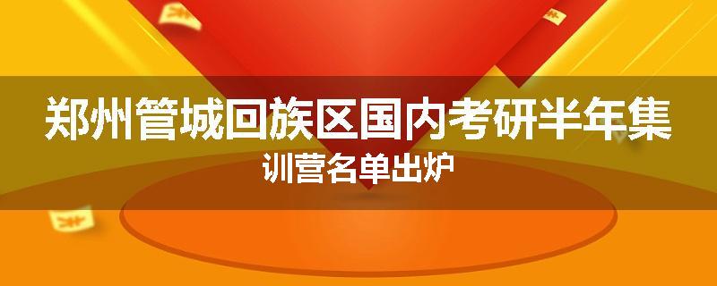 郑州管城回族区国内考研半年集训营名单出炉