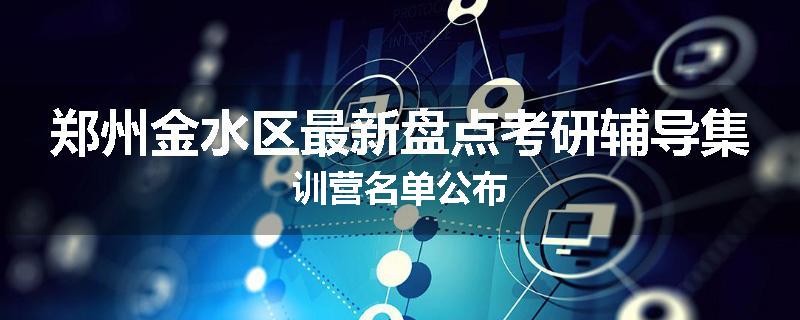 郑州金水区最新盘点考研辅导集训营名单公布