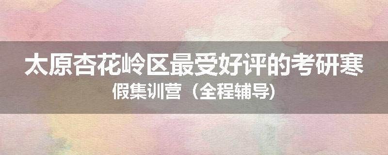 太原杏花岭区最受好评的考研寒假集训营（全程辅导)