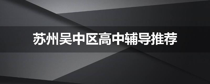 苏州吴中区高中辅导推荐