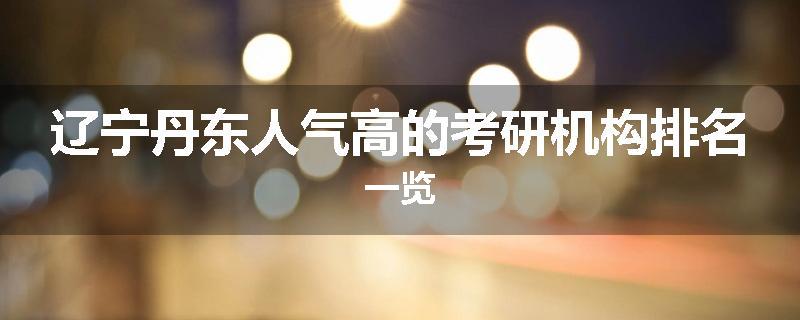 辽宁丹东人气高的考研机构排名一览