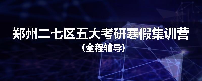 郑州二七区五大考研寒假集训营（全程辅导)