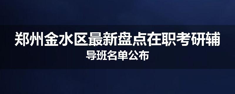 郑州金水区最新盘点在职考研辅导班名单公布