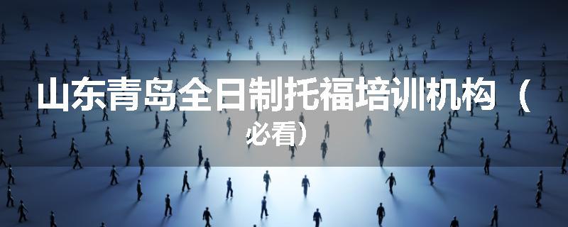 山东青岛全日制托福培训机构（必看）