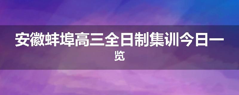 安徽蚌埠高三全日制集训今日一览