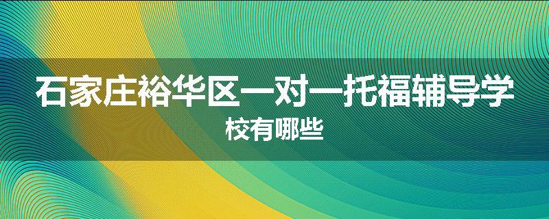石家庄裕华区一对一托福辅导学校有哪些