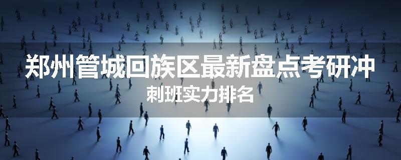 郑州管城回族区最新盘点考研冲刺班实力排名