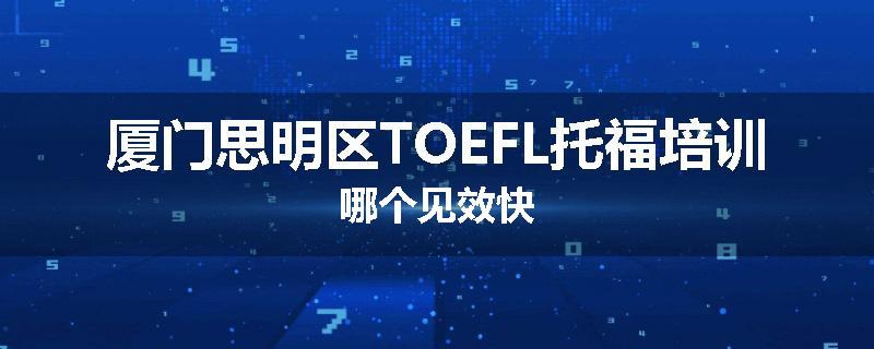 厦门思明区TOEFL托福培训哪个见效快