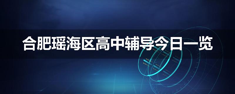 合肥瑶海区高中辅导今日一览