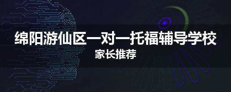 绵阳游仙区一对一托福辅导学校家长推荐