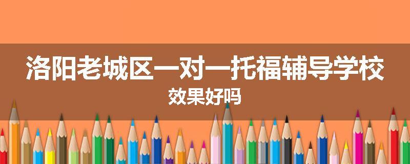 洛阳老城区一对一托福辅导学校效果好吗