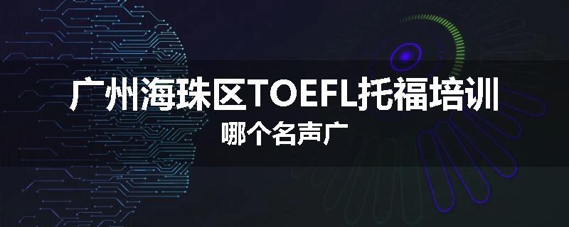 广州海珠区TOEFL托福培训哪个名声广