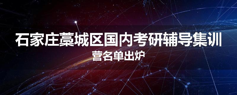 石家庄藁城区国内考研辅导集训营名单出炉