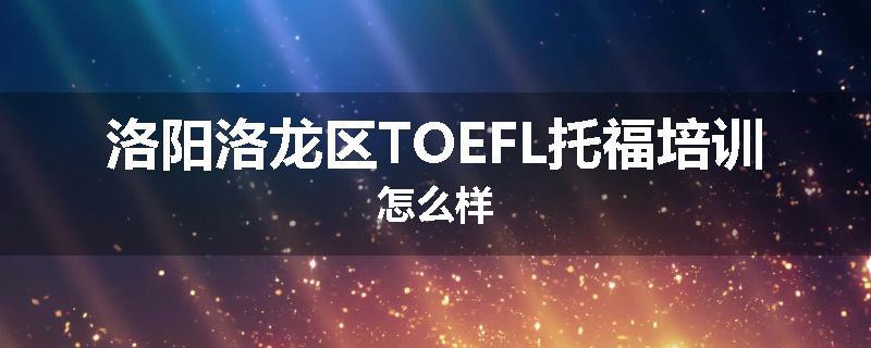 洛阳洛龙区TOEFL托福培训怎么样