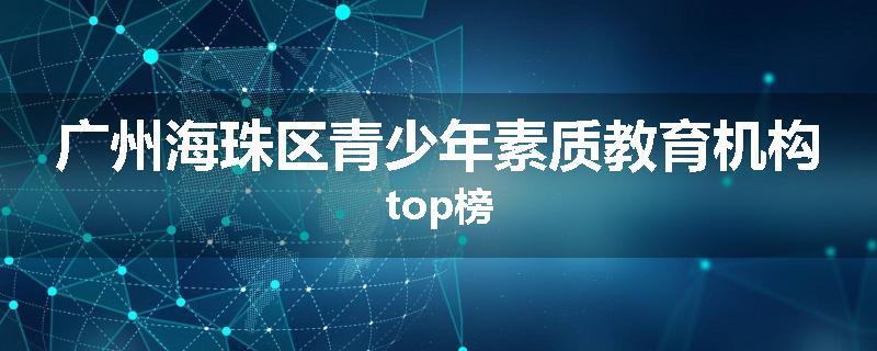 广州海珠区青少年素质教育机构top榜