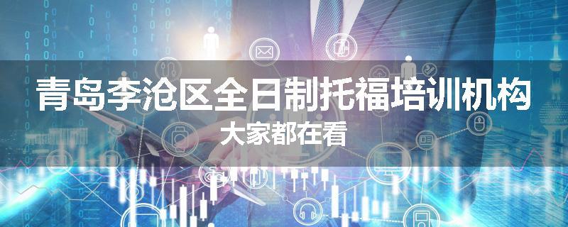 青岛李沧区全日制托福培训机构大家都在看