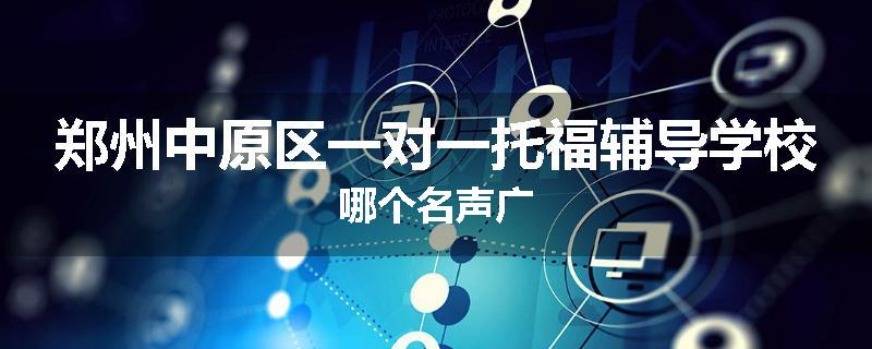 郑州中原区一对一托福辅导学校哪个名声广