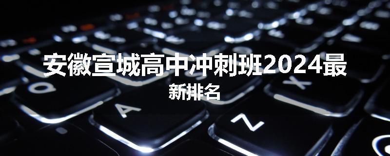 安徽宣城高中冲刺班2024最新排名