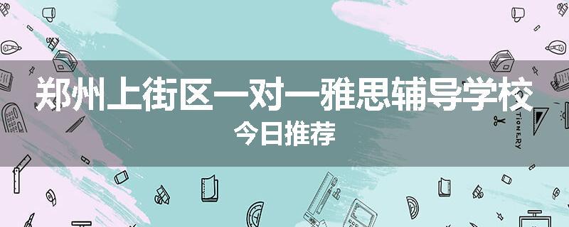 郑州上街区一对一雅思辅导学校今日推荐