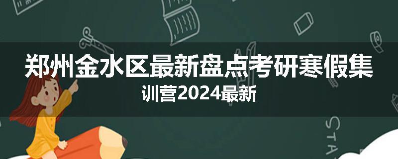 郑州金水区最新盘点考研寒假集训营2024最新