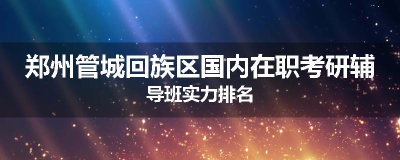 郑州管城回族区国内在职考研辅导班实力排名