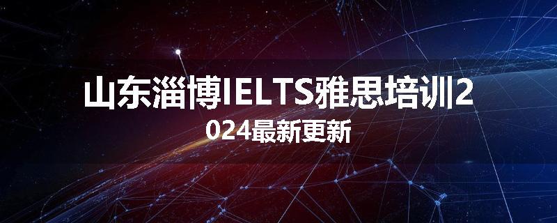 山东淄博IELTS雅思培训2024最新更新