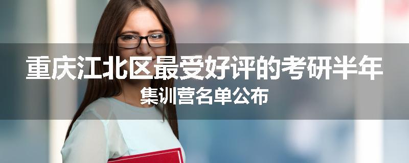 重庆江北区最受好评的考研半年集训营名单公布
