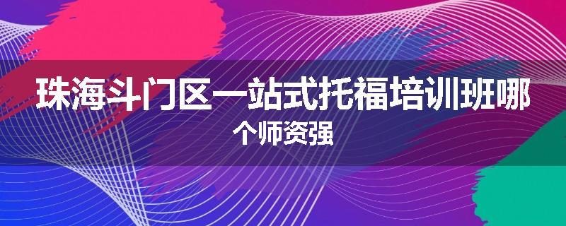 珠海斗门区一站式托福培训班哪个师资强