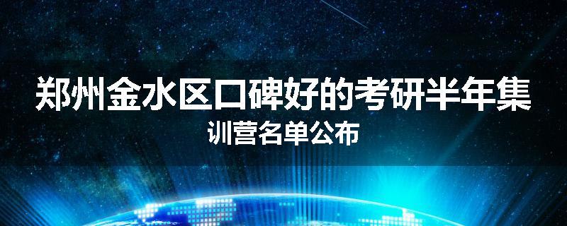 郑州金水区口碑好的考研半年集训营名单公布