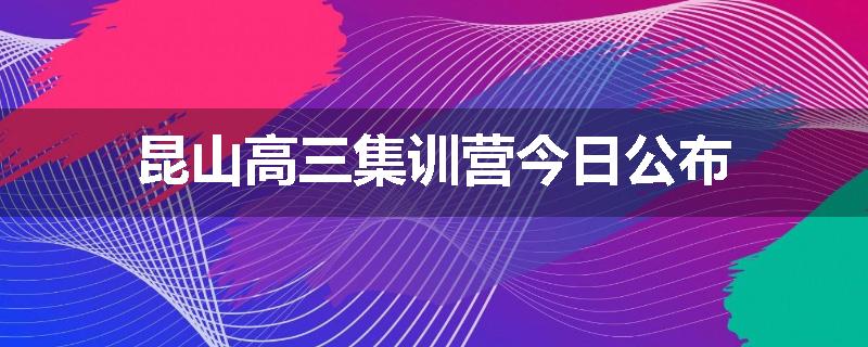 昆山高三集训营今日公布