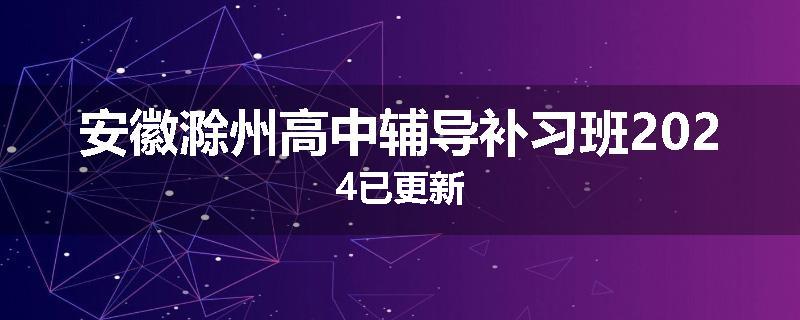 安徽滁州高中辅导补习班2024已更新