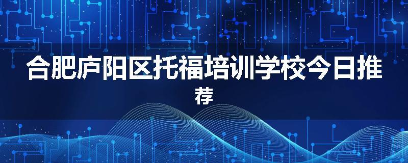 合肥庐阳区托福培训学校今日推荐