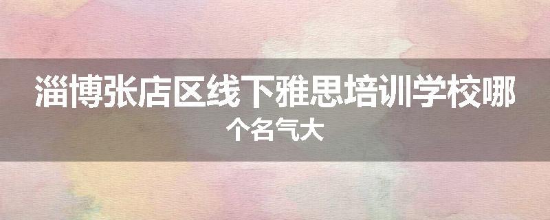 淄博张店区线下雅思培训学校哪个名气大