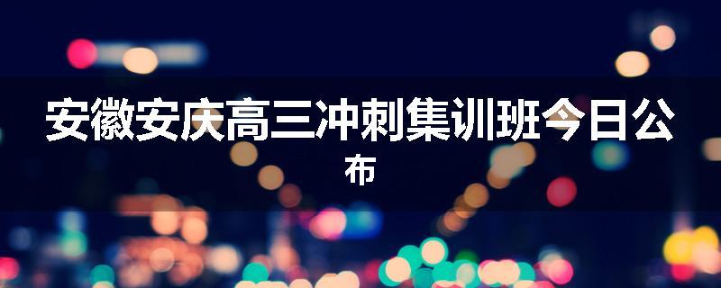 安徽安庆高三冲刺集训班今日公布