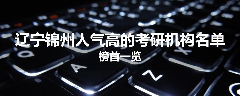 辽宁锦州人气高的考研机构名单榜首一览