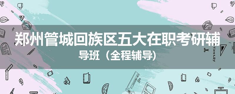 郑州管城回族区五大在职考研辅导班（全程辅导)