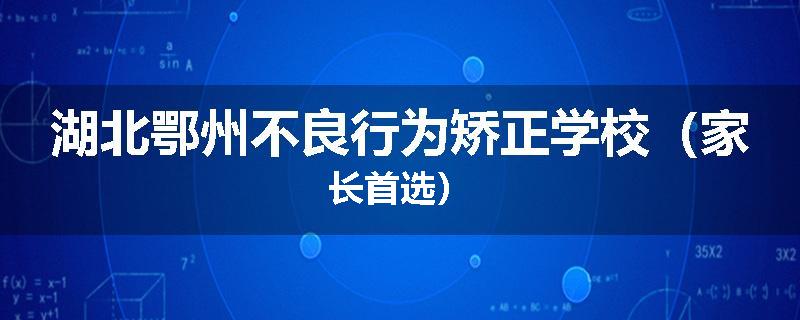 湖北鄂州不良行为矫正学校（家长首选）